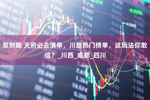 聚财略 天府必去清单，川旅热门榜单，这玩法你敢信？_川西_成都_四川