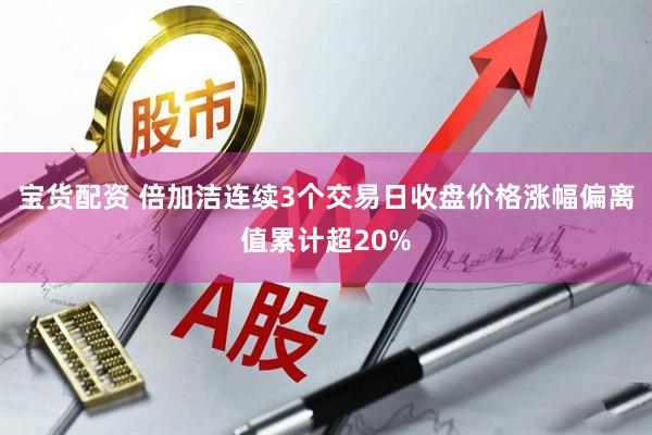 宝货配资 倍加洁连续3个交易日收盘价格涨幅偏离值累计超20%