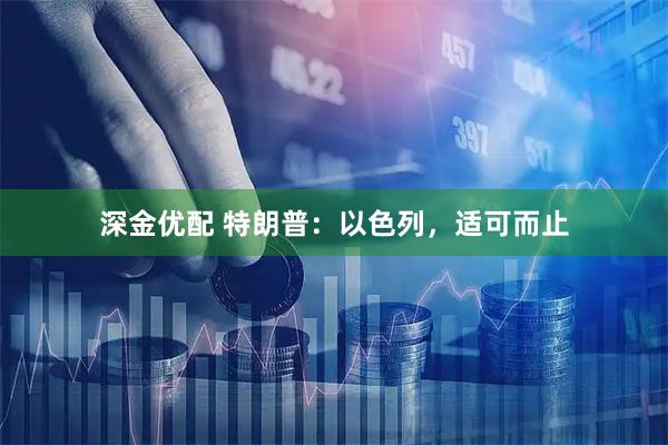 深金优配 特朗普：以色列，适可而止
