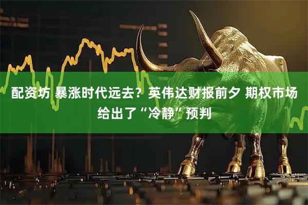 配资坊 暴涨时代远去？英伟达财报前夕 期权市场给出了“冷静”预判